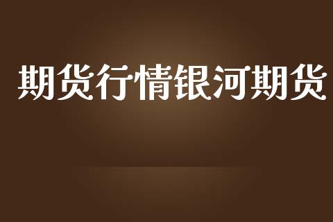 期货行情银河期货_https://wap.letulww.com_融资租赁_第1张
