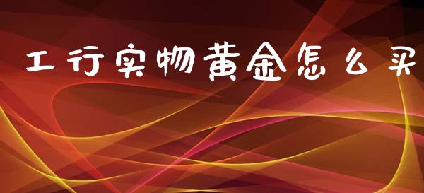 工行实物黄金怎么买_https://wap.letulww.com_外汇交易_第1张
