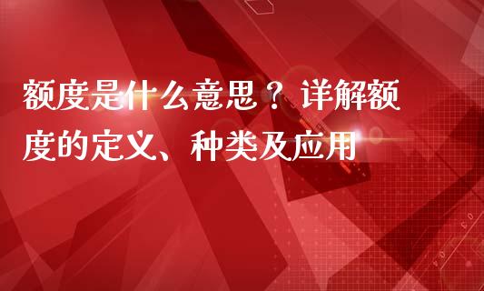 额度是什么意思？ 详解额度的定义、种类及应用_https://wap.letulww.com_投资策略_第1张