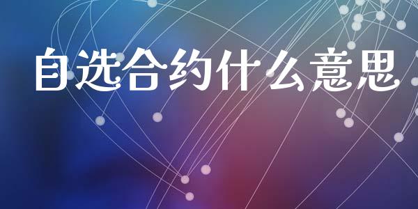 自选合约什么意思_https://wap.letulww.com_投资策略_第1张