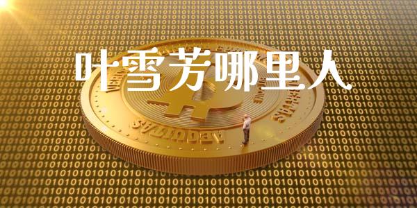 叶雪芳哪里人_https://wap.letulww.com_融资租赁_第1张