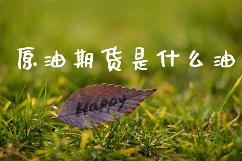 原油期货是什么油_https://wap.letulww.com_外汇交易_第1张