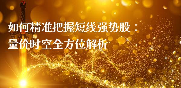 如何精准把握短线强势股：量价时空全方位解析_https://wap.letulww.com_融资租赁_第1张