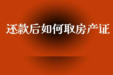 还款后如何取房产证_https://wap.letulww.com_融资租赁_第1张