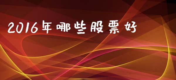 2016年哪些股票好_https://wap.letulww.com_投资管理_第1张