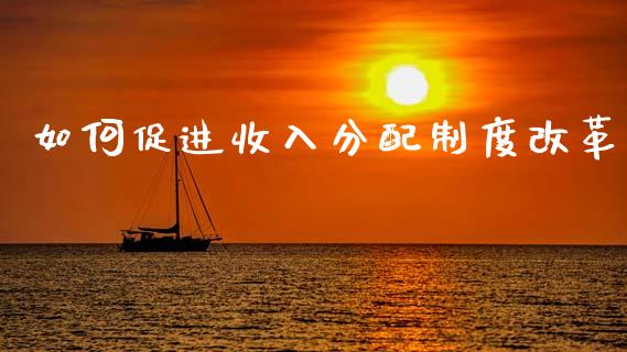 如何促进收入分配制度改革_https://wap.letulww.com_投资管理_第1张