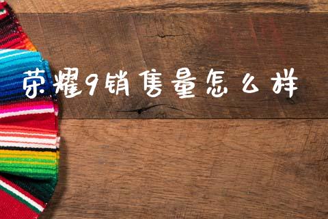荣耀9销售量怎么样_https://wap.letulww.com_投资策略_第1张