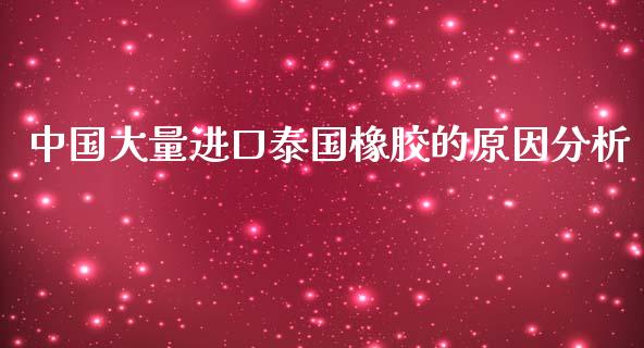 中国大量进口泰国橡胶的原因分析_https://wap.letulww.com_融资租赁_第1张
