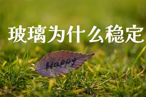 玻璃为什么稳定_https://wap.letulww.com_投资管理_第1张