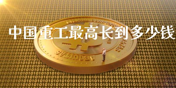 中国重工最高长到多少钱_https://wap.letulww.com_投资策略_第1张