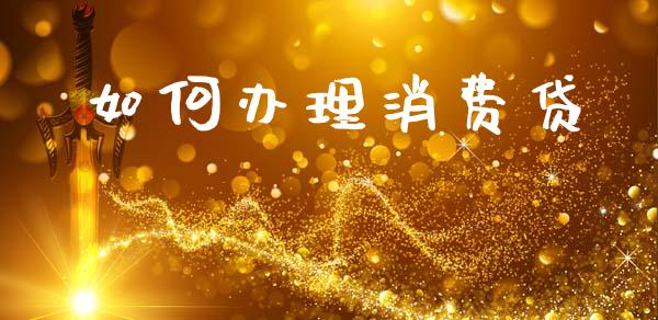 如何办理消费贷_https://wap.letulww.com_外汇交易_第1张