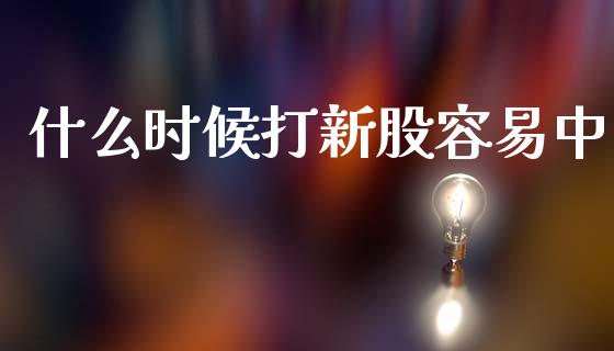 什么时候打新股容易中_https://wap.letulww.com_融资租赁_第1张