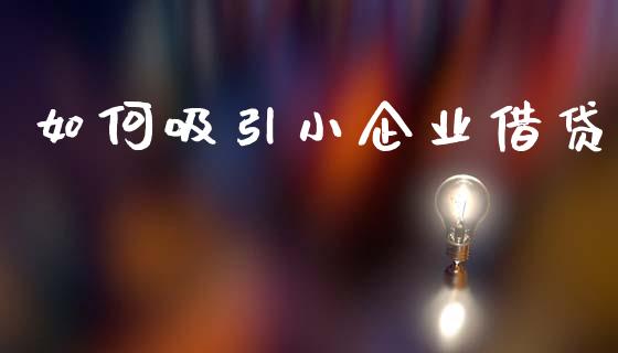 如何吸引小企业借贷_https://wap.letulww.com_投资策略_第1张