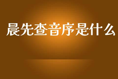 晨先查音序是什么_https://wap.letulww.com_投资管理_第1张