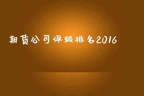 期货公司评级排名2016_https://wap.letulww.com_外汇交易_第1张