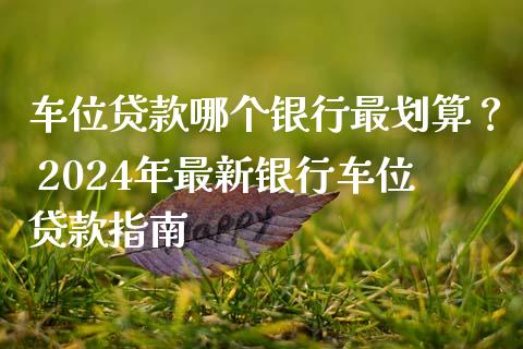 车位贷款哪个银行最划算？ 2024年最新银行车位贷款指南_https://wap.letulww.com_投资管理_第1张