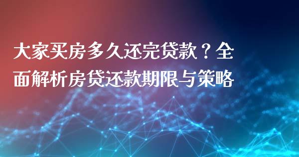 大家买房多久还完贷款？全面解析房贷还款期限与策略_https://wap.letulww.com_投资管理_第1张