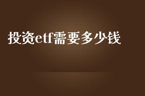 投资etf需要多少钱_https://wap.letulww.com_投资策略_第1张