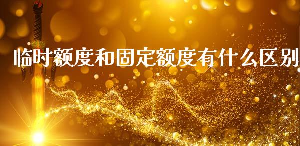 临时额度和固定额度有什么区别_https://wap.letulww.com_投资管理_第1张