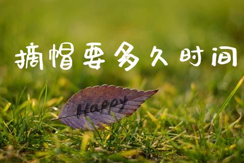 摘帽要多久时间_https://wap.letulww.com_融资租赁_第1张
