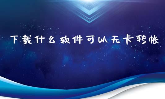 下载什么软件可以无卡转帐_https://wap.letulww.com_投资策略_第1张