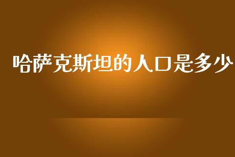 哈萨克斯坦的人口是多少_https://wap.letulww.com_融资租赁_第1张