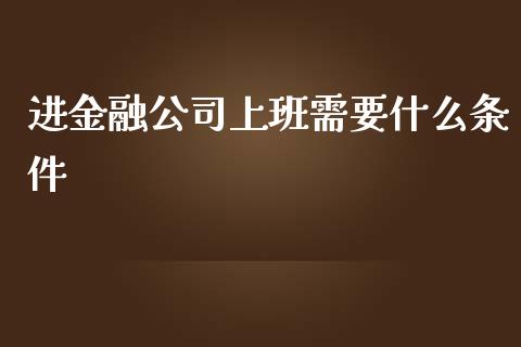 进金融公司上班需要什么条件_https://wap.letulww.com_融资租赁_第1张