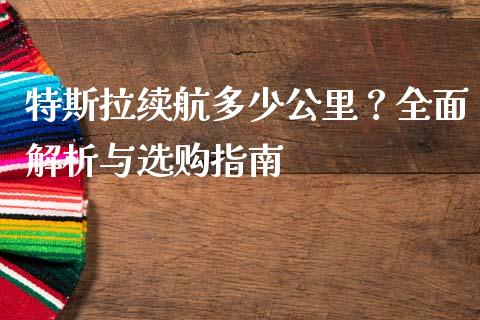 特斯拉续航多少公里？全面解析与选购指南_https://wap.letulww.com_外汇交易_第1张