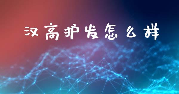 汉高护发怎么样_https://wap.letulww.com_外汇交易_第1张