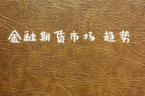 金融期货市场 趋势_https://wap.letulww.com_外汇交易_第1张