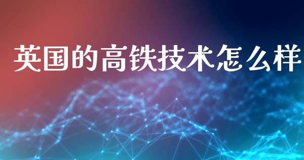 英国的高铁技术怎么样_https://wap.letulww.com_融资租赁_第1张
