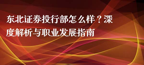 东北证券投行部怎么样？深度解析与职业发展指南_https://wap.letulww.com_外汇交易_第1张