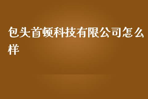 包头首顿科技有限公司怎么样_https://wap.letulww.com_融资租赁_第1张