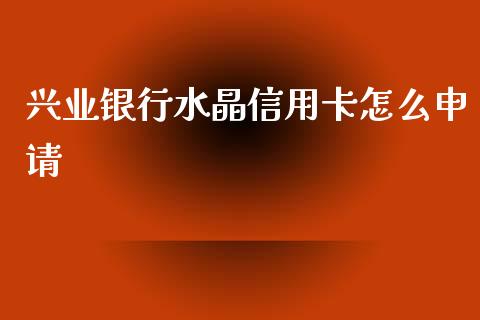 兴业银行水晶信用卡怎么申请_https://wap.letulww.com_外汇交易_第1张