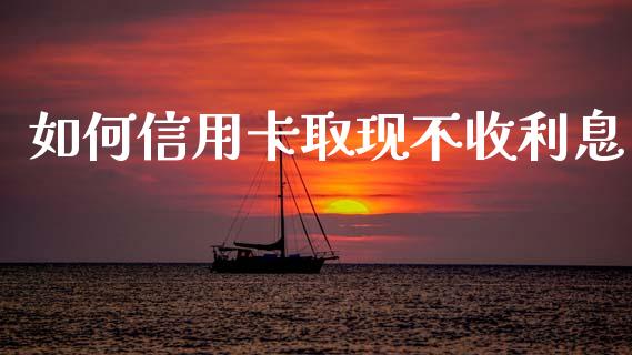 如何信用卡取现不收利息_https://wap.letulww.com_外汇交易_第1张