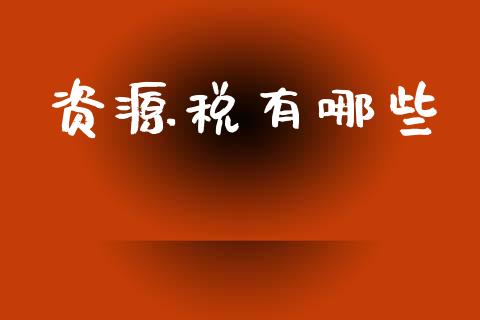 资源税有哪些_https://wap.letulww.com_投资策略_第1张
