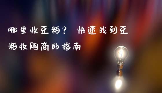 哪里收豆粕？ 快速找到豆粕收购商的指南_https://wap.letulww.com_外汇交易_第1张