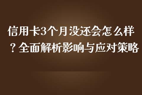 信用卡3个月没还会怎么样？全面解析影响与应对策略_https://wap.letulww.com_融资租赁_第1张