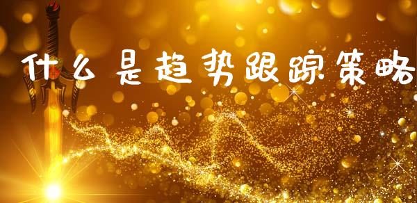 什么是趋势跟踪策略_https://wap.letulww.com_外汇交易_第1张