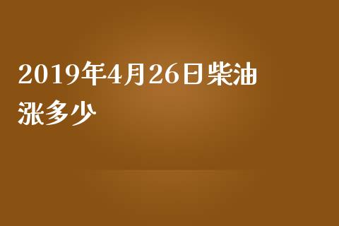 2019年4月26日柴油涨多少_https://wap.letulww.com_投资策略_第1张