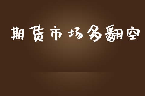 期货市场多翻空_https://wap.letulww.com_投资管理_第1张