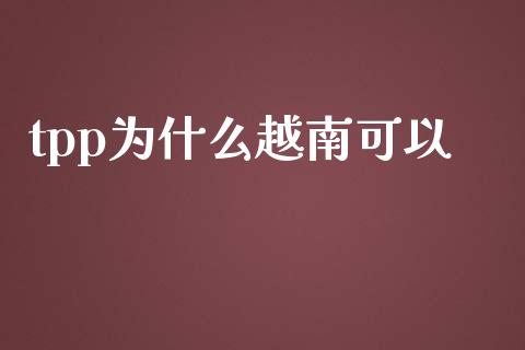tpp为什么越南可以_https://wap.letulww.com_投资管理_第1张