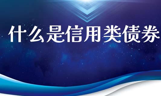 什么是信用类债券_https://wap.letulww.com_外汇交易_第1张