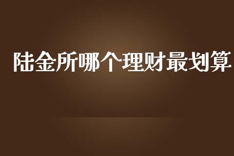 陆金所哪个理财最划算_https://wap.letulww.com_投资管理_第1张