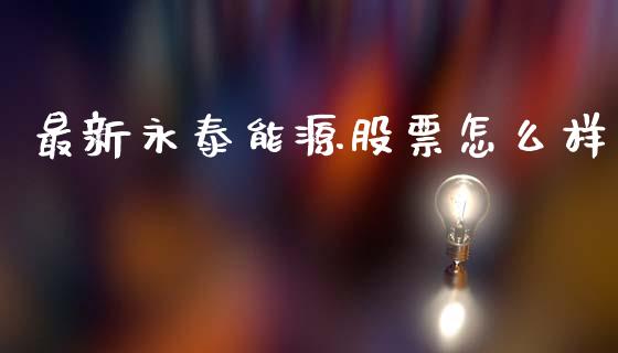 最新永泰能源股票怎么样_https://wap.letulww.com_外汇交易_第1张