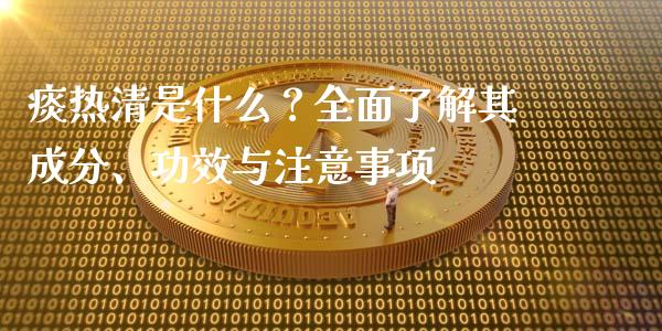 痰热清是什么？全面了解其成分、功效与注意事项_https://wap.letulww.com_外汇交易_第1张
