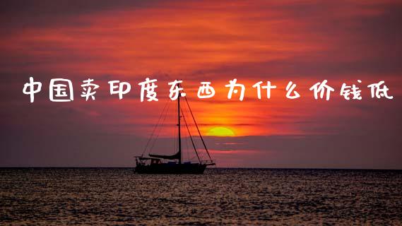 中国卖印度东西为什么价钱低_https://wap.letulww.com_融资租赁_第1张
