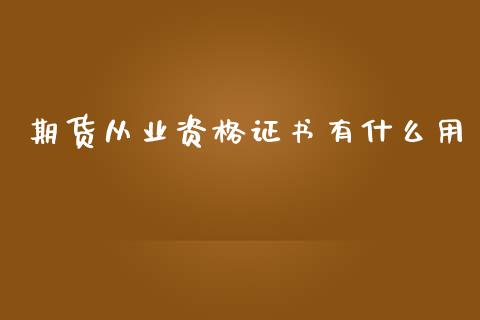 期货从业资格证书有什么用_https://wap.letulww.com_融资租赁_第1张