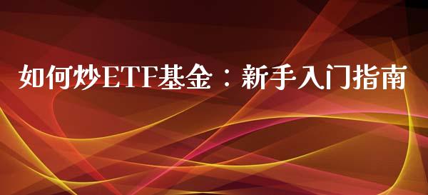 如何炒ETF基金：新手入门指南_https://wap.letulww.com_外汇交易_第1张