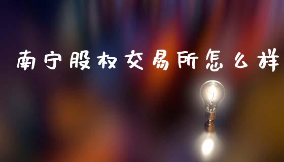 南宁股权交易所怎么样_https://wap.letulww.com_外汇交易_第1张